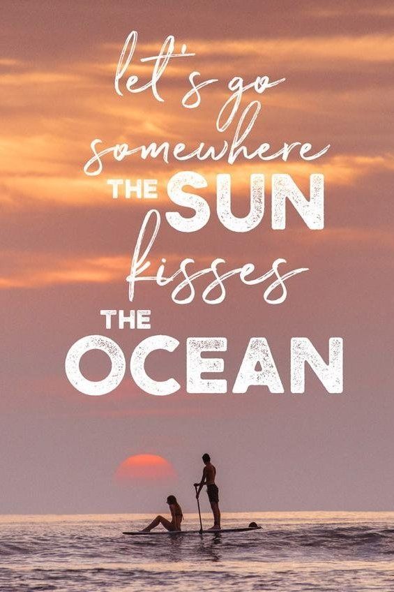 Let’s go somewhere the sun kisses the ocean