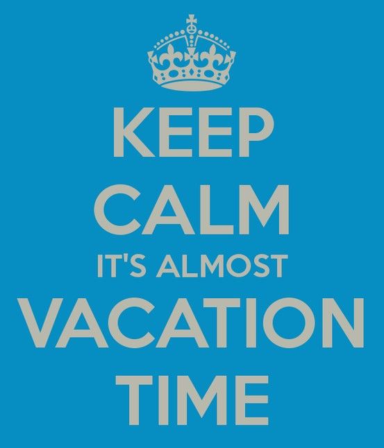 Keep Calm It’s Almost Vacation Time ((Vacation will be here ‘fore we know it!!!!…