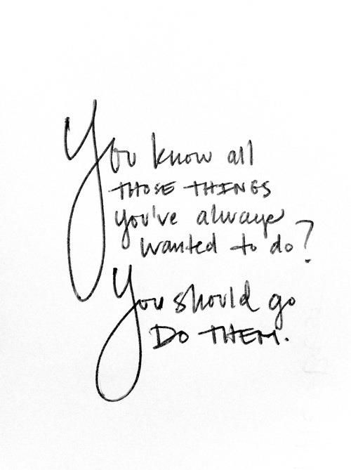 “You Know All Those Things You’ve Always Wanted To Do? You Should Go Do Them”   …