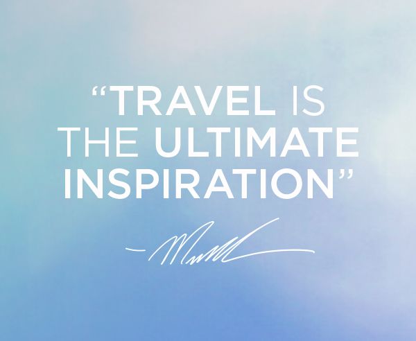 “Travel is the ultimate inspiration” -MK