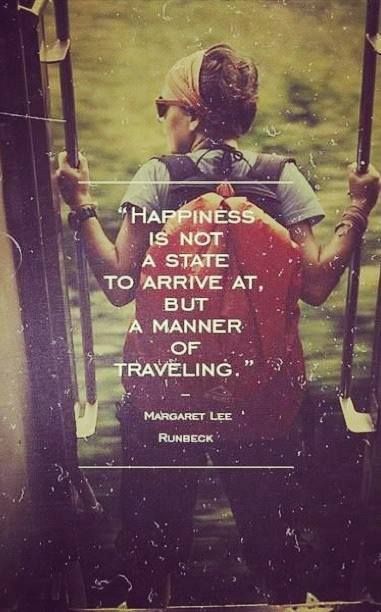 “Happiness is not a state to arrive at, but a manner of traveling.” -margaret le…